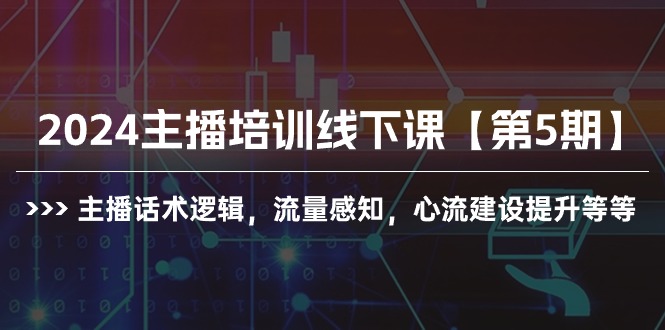 （10161期）2024主播培训线下课【第5期】主播话术逻辑，流量感知，心流建设提升等等插图
