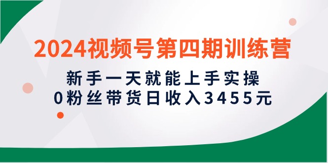 （10157期）2024视频号第四期训练营，新手一天就能上手实操，0粉丝带货日收入3455元插图