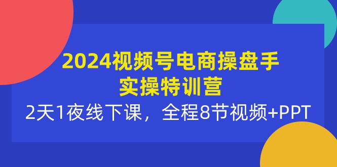 （10156期）2024视频号电商操盘手实操特训营：2天1夜线下课，全程8节视频+PPT插图