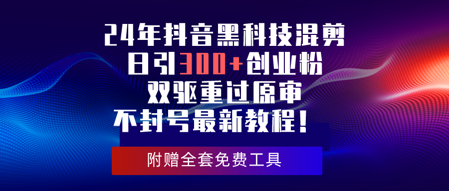 （10212期）24年抖音黑科技混剪日引300+创业粉，双驱重过原审不封号最新教程！插图