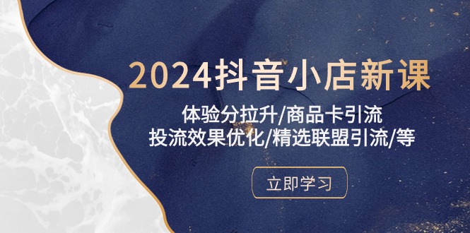 （10206期）2024抖音小店新课，体验分拉升/商品卡引流/投流效果优化/精选联盟引流/等插图