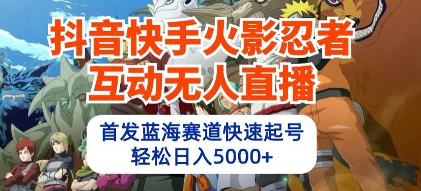 抖音快手火影忍者互动无人直播，首发蓝海赛道快速起号，轻松日入5000+插图