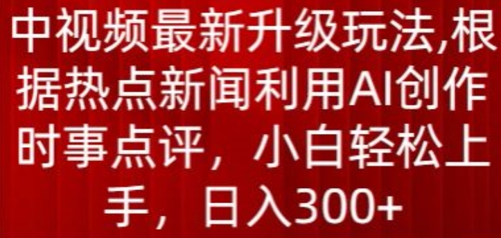 中视频最新升级玩法，根据热点新闻利用AI创作时事点评，日入300+插图