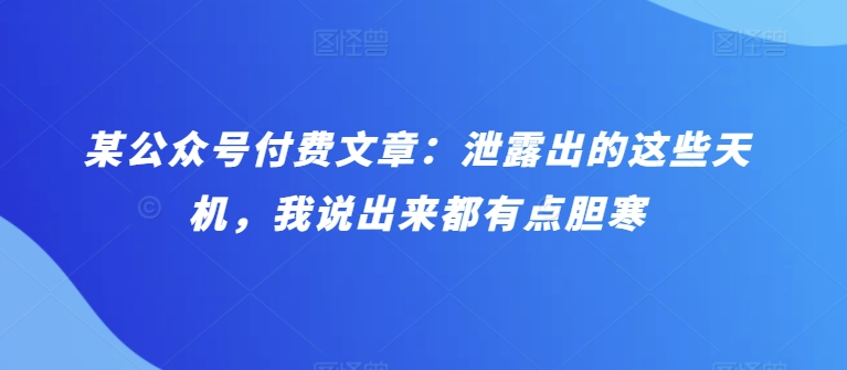 某公众号付费文章：泄露出的这些天机，我说出来都有点胆寒插图