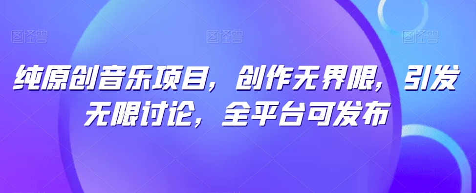 纯原创音乐项目，创作无界限，引发无限讨论，全平台可发布插图