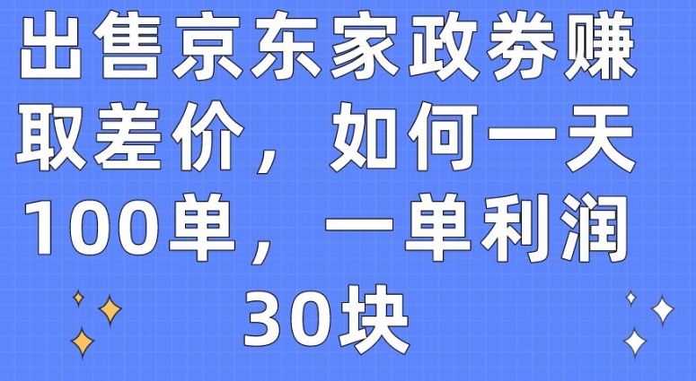 出售京东家政劵赚取差价，如何一天100单，一单利润30块插图