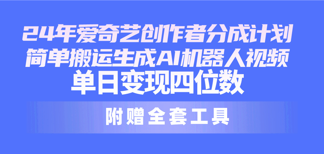 （10308期）24最新爱奇艺创作者分成计划，简单搬运生成AI机器人视频，单日变现四位数插图