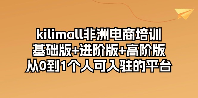 （10374期）kilimall非洲电商培训，基础版+进阶版+高阶版 从0-1个人可入驻的平台-12节插图