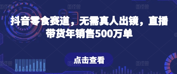 抖音零食赛道，无需真人出镜，直播带货年销售500万单插图