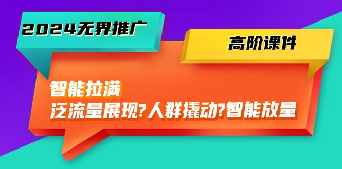 （10426期）2024无界推广 高阶课件，智能拉满，泛流量展现→人群撬动→智能放量-45节插图