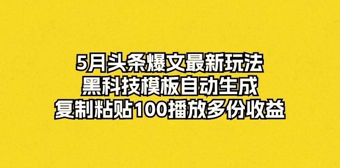 （10379期）5月头条爆文最新玩法，黑科技模板自动生成，复制粘贴100播放多份收益插图