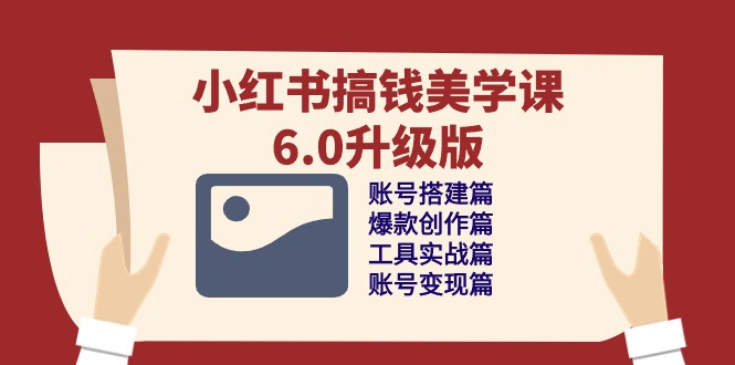 小红书搞钱美学课6.0升级版，账号搭建/爆款创作/工具实战/账号变现篇插图