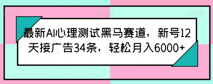 最新AI心理测试黑马赛道，新号12天接广告34条，轻松月入6000+插图