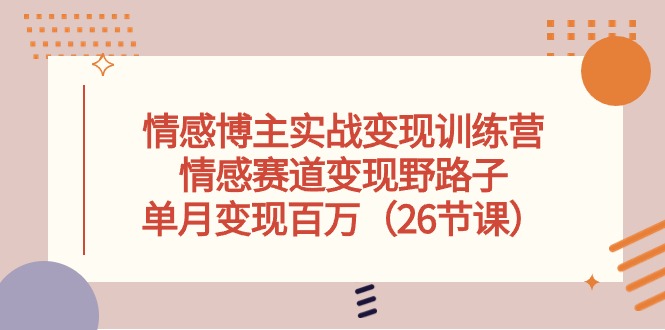 （10448期）情感博主实战变现训练营，情感赛道变现野路子，单月变现百万（26节课）插图