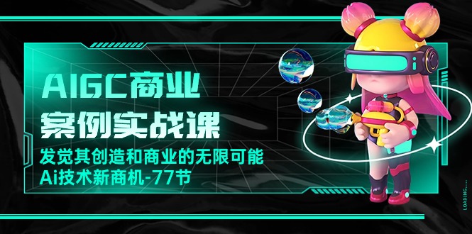 （10467期）AIGC-商业案例实战课，发觉其创造和商业的无限可能，Ai技术新商机-77节插图