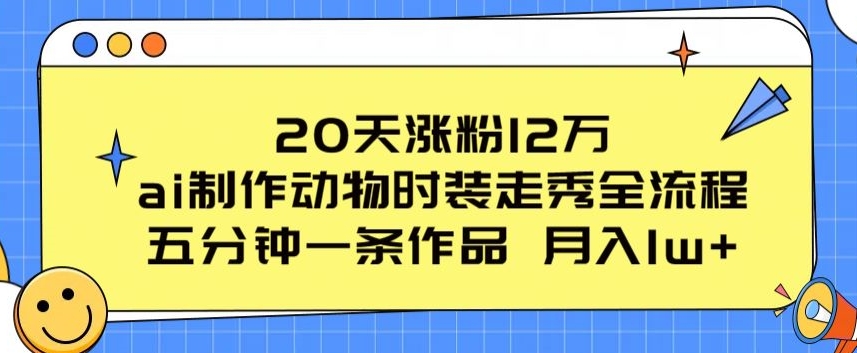 20天涨粉12万，ai制作动物时装走秀全流程，五分钟一条作品，流量大插图