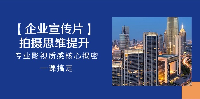 【企业宣传片】拍摄思维提升，专业影视质感核心揭密，一课搞定（18节）插图