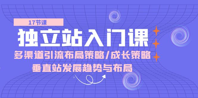 独立站入门课：多渠道引流布局策略/成长策略/垂直站发展趋势与布局插图