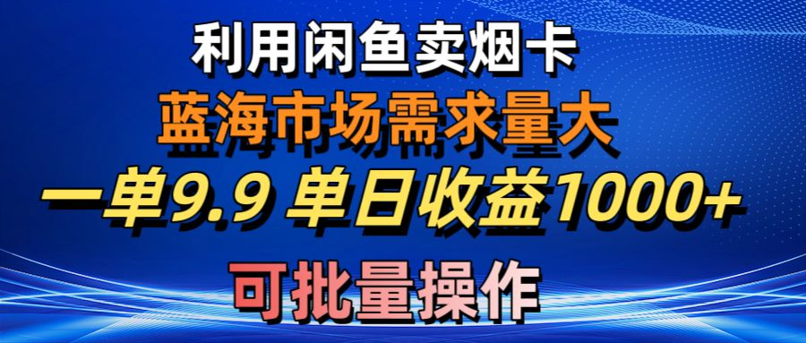 （10579期）利用咸鱼卖烟卡，蓝海市场需求量大，一单9.9单日收益1000+，可批量操作插图