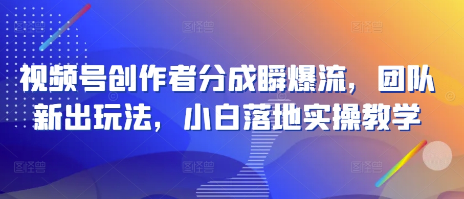 视频号创作者分成瞬爆流，团队新出玩法，小白落地实操教学插图
