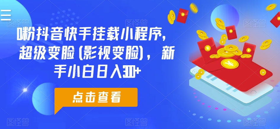 0粉抖音快手挂载小程序，超级变脸(影视变脸)，新手小白日入300+插图