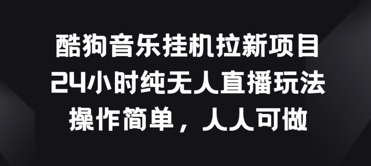 酷狗音乐挂JI拉新项目，24小时纯无人直播玩法，操作简单人人可做插图
