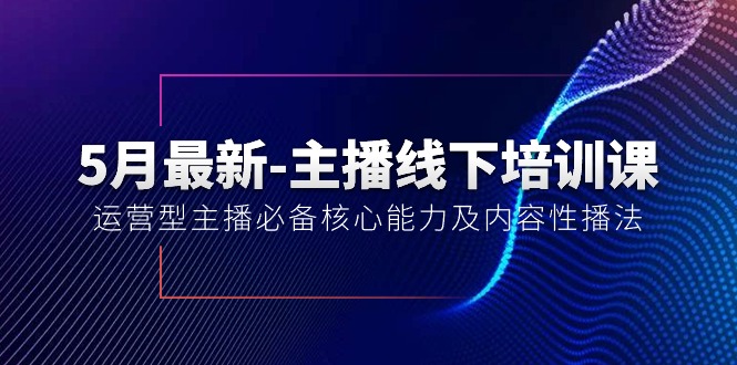 （10744期）5月最新-主播线下培训课【40期】：运营型主播必备核心能力及内容性播法插图