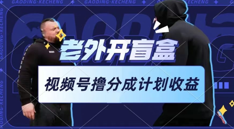 老外开盲盒视频，撸视频号分成计划收益，每天只需一小时，新手小白轻松上手插图