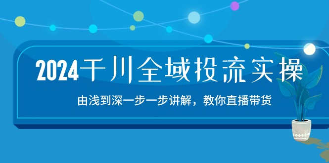 2024千川全域投流精品实操：由谈到深一步一步讲解，教你直播带货（15节）插图