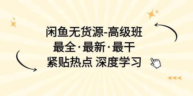 （10886期）闲鱼无货源-高级班，最全·最新·最干，紧贴热点 深度学习（17节课）插图