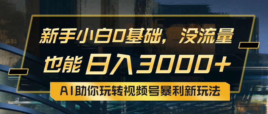 （10932期）小白0基础，没流量也能日入3000+：AI助你玩转视频号暴利新玩法插图