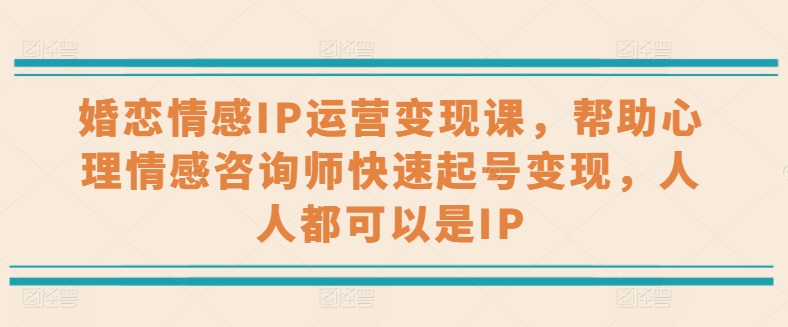 婚恋情感IP运营变现课，帮助心理情感咨询师快速起号变现，人人都可以是IP插图