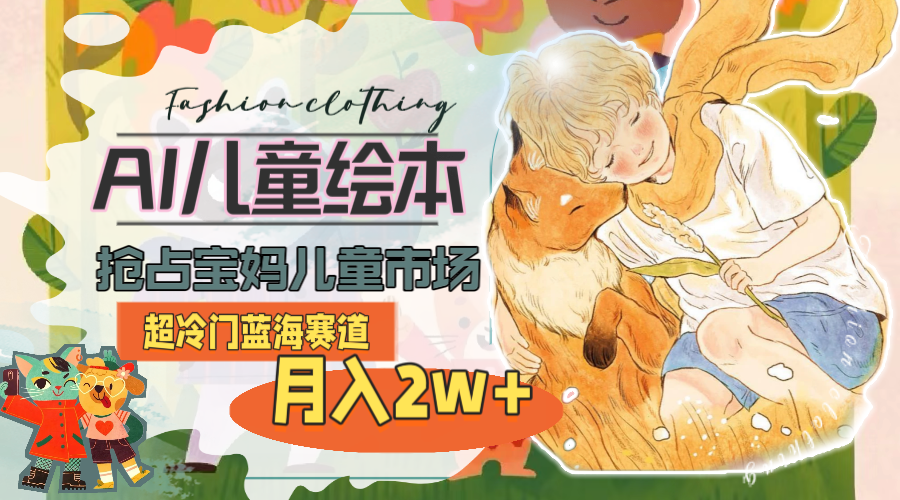 （11007期）超冷门蓝海赛道，用AI做儿童绘本，抢占宝妈儿童市场，月入2w+(教程+素材)插图