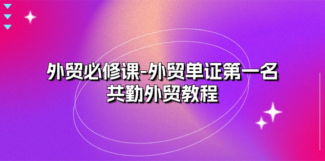 外贸必修课-外贸单证第一名-共勤外贸教程（22节课）插图