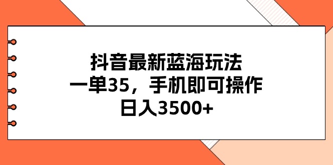 （11025期）抖音最新蓝海玩法，一单35，手机即可操作，日入3500+，不了解一下真是…插图