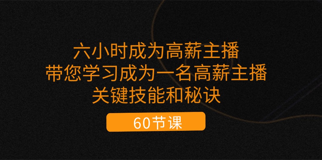 （11131期）六小时成为-高薪主播：带您学习成为一名高薪主播的关键技能和秘诀（62节）插图