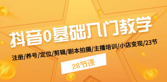（11088期）抖音0基础入门教学 注册/养号/定位/剪辑/剧本拍摄/主播培训/小店变现/28节插图