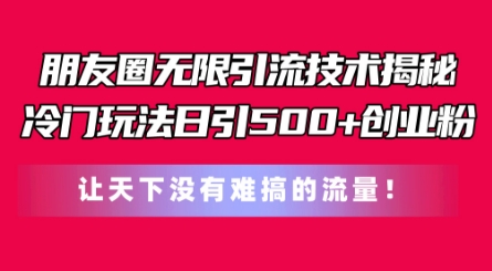 朋友圈无限引流技术，一个冷门玩法日引500+创业粉，让天下没有难搞的流量插图