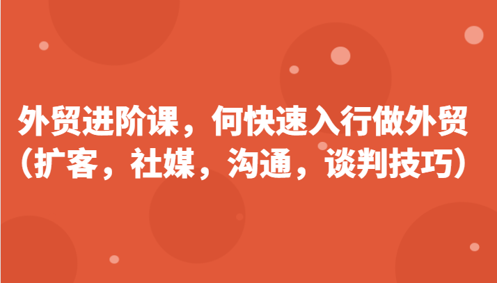外贸进阶课，帮助你了解如何快速入行做外贸（扩客，社媒，沟通，谈判技巧）更新180节插图