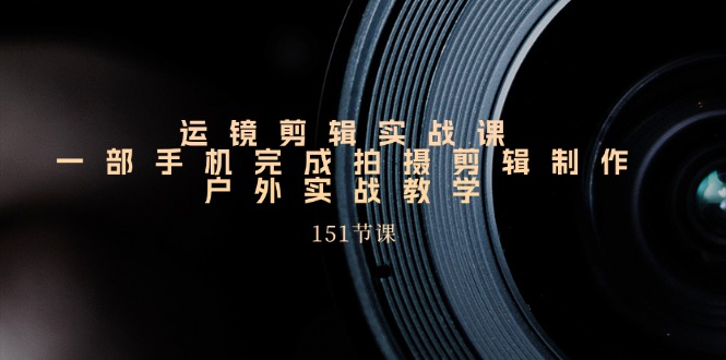 （11374期）运镜剪辑实战课，一部手机完成拍摄剪辑制作，户外实战教学（151节课）插图