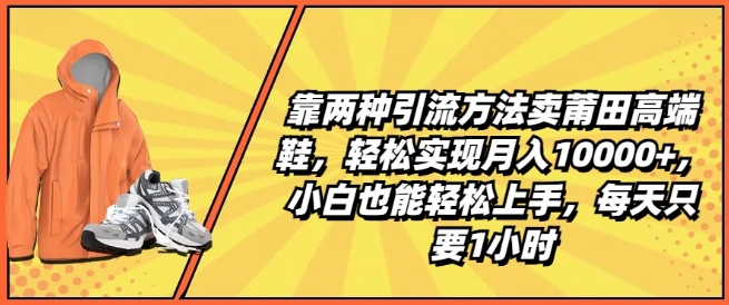 靠两种引流方法卖莆田高端鞋，轻松实现月入1W+，小白也能轻松上手，每天只要1小时插图