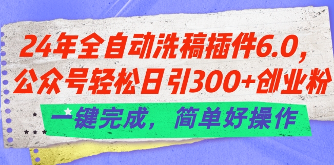 24年全自动洗稿插件6.0.公众号轻松日引300+创业粉，一键完成，简单好操作插图