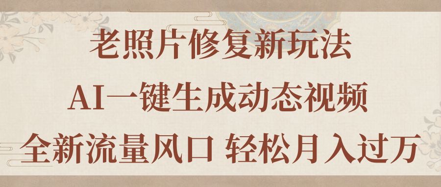 （11503期）老照片修复新玩法，老照片AI一键生成动态视频 全新流量风口 轻松月入过万插图