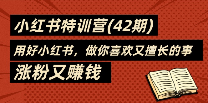 （11492期）35天-小红书特训营（42期），用好小红书，做你喜欢又擅长的事，涨粉又赚钱插图