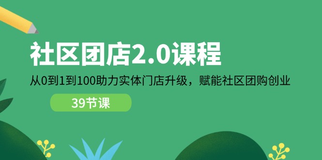 （11478期）社区-团店2.0课程，从0到1到100助力 实体门店升级，赋能 社区团购创业插图