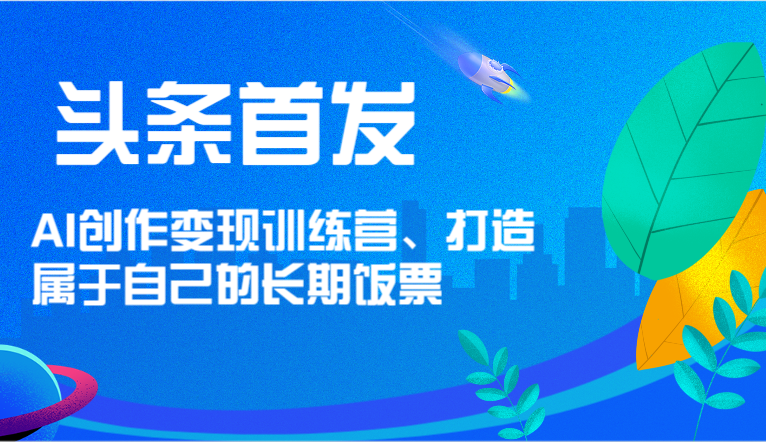 头条首发 AI创作变现训练营，打造属于自己的长期饭票插图