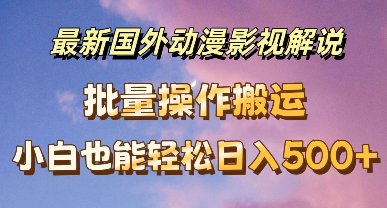 最新国外动漫影视解说，批量下载自动翻译，小白也能轻松日入500+插图