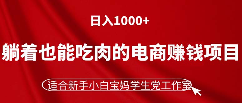 （11571期）躺着也能吃肉的电商赚钱项目，日入1000+，适合新手小白宝妈学生党工作室插图