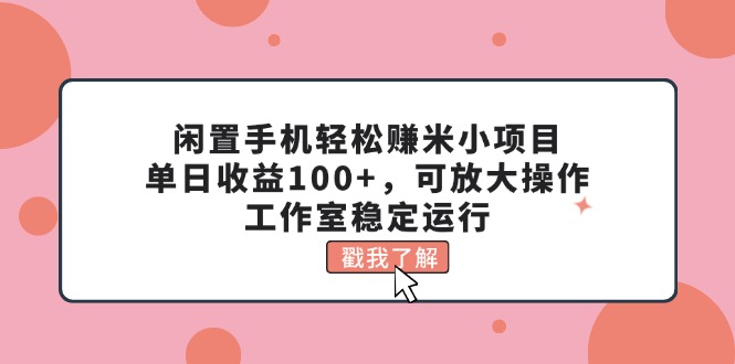 （11562期）闲置手机轻松赚米小项目，单日收益100+，可放大操作，工作室稳定运行插图