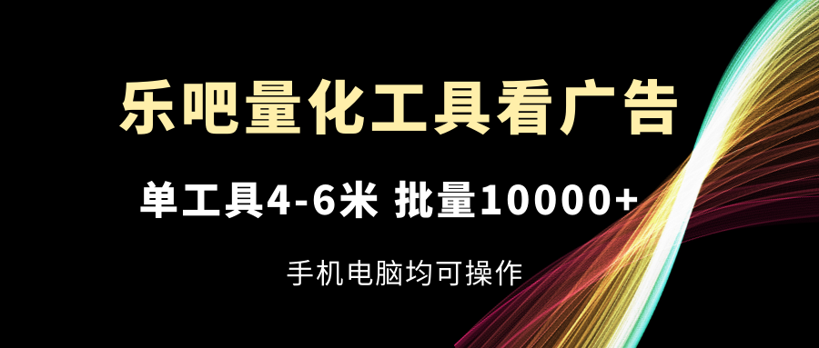 （11555期）乐吧量化工具看广告，单工具4-6米，批量10000+，手机电脑均可操作插图